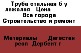 Труба стальная,б/у лежалая › Цена ­ 15 000 - Все города Строительство и ремонт » Материалы   . Дагестан респ.,Дербент г.